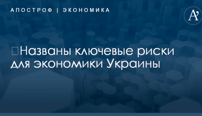 ​Названы ключевые риски для экономики Украины