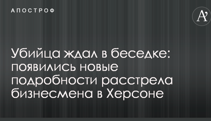 Вбивця чекав в альтанці: з'явилися нові подробиці розстрілу бізнесмена в Херсоні