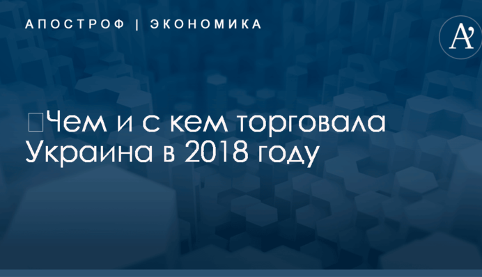 ​Чем и с кем торговала Украина в 2018 году: появился ответ