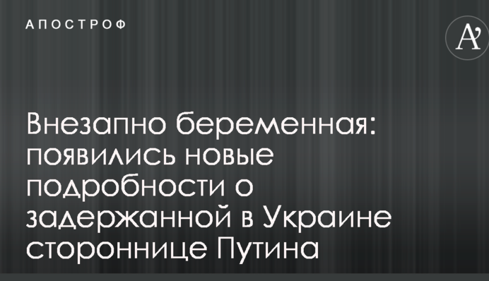 Внезапно беременная: появились новые подробности о задержанной в Украине стороннице Путина