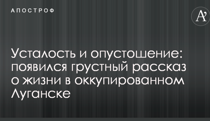 Усталость и опустошение: появился грустный рассказ о жизни в оккупированном Луганске