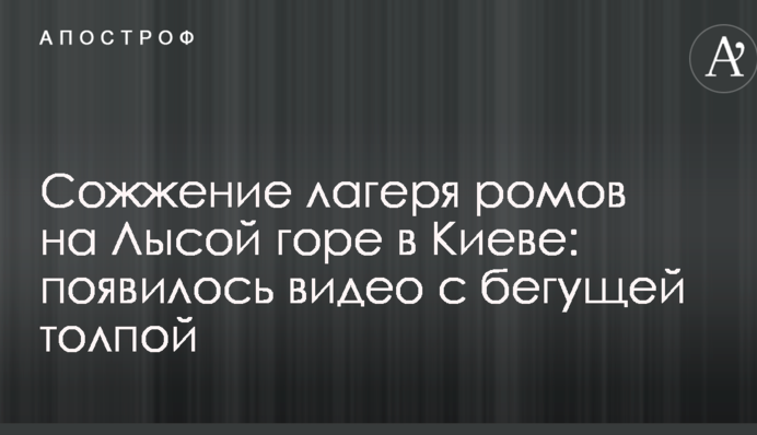Спалення табору ромів на Лисій горі в Києві: з'явилося відео з юрбою, що біжить