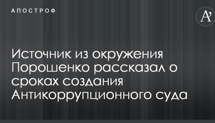 Источник из окружения Порошенко рассказал о сроках создания Антикоррупционного суда