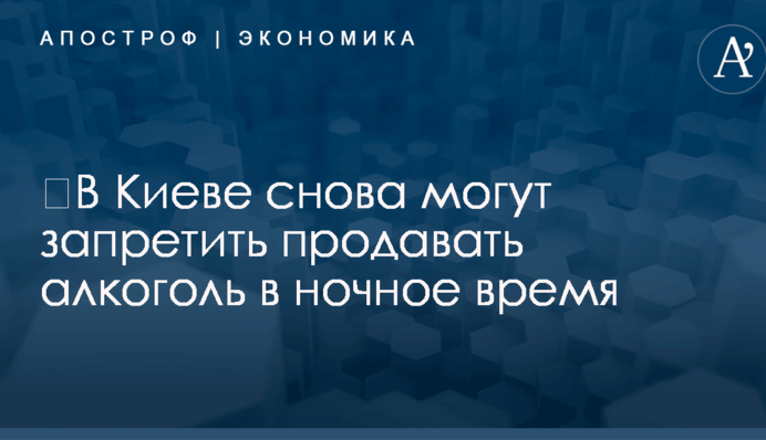​В Киеве снова могут запретить продавать алкоголь в ночное время