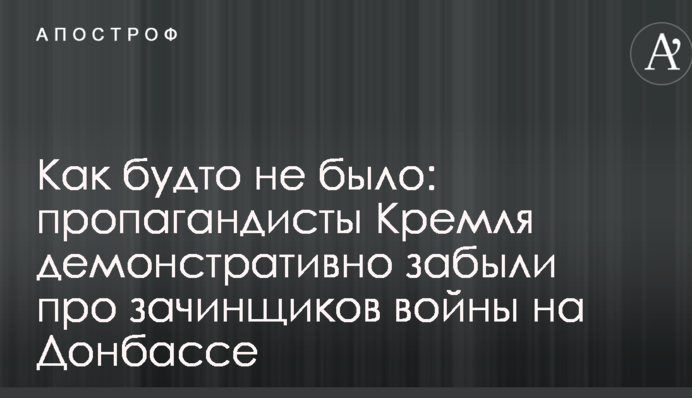 Ніби й не було: пропагандисти Кремля демонстративно забули про призвідників війни на Донбасі