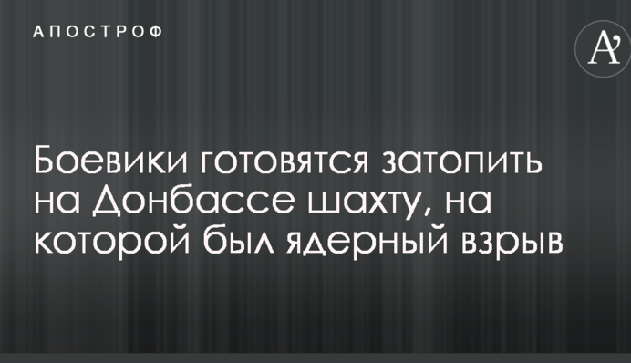 Бойовики готуються затопити на Донбасі шахту, на якій був ядерний вибух: яка небезпека загрожує Україні