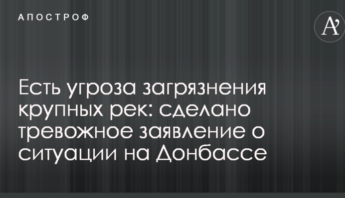Є загроза забруднення великих річок: зроблено тривожну заяву про ситуацію на Донбасі