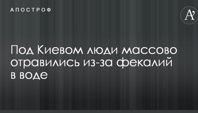 Під Києвом люди масово отруїлися через фекалії у воді