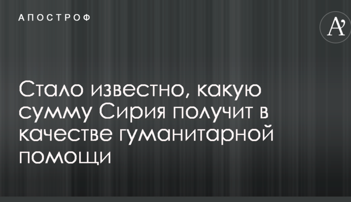 Стало відомо, яку суму Сирія отримає в якості гуманітарної допомоги