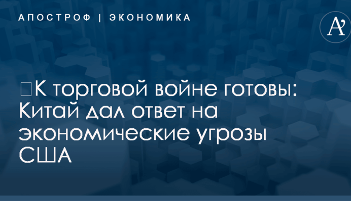 ​К торговой войне готовы: Китай дал ответ на экономические угрозы США