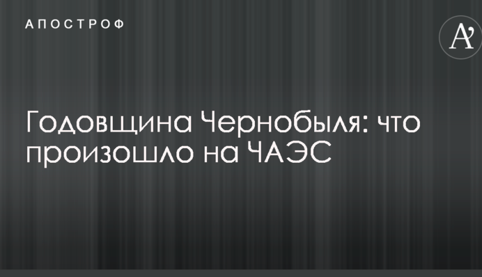 Річниця Чорнобиля: що сталося на ЧАЕС