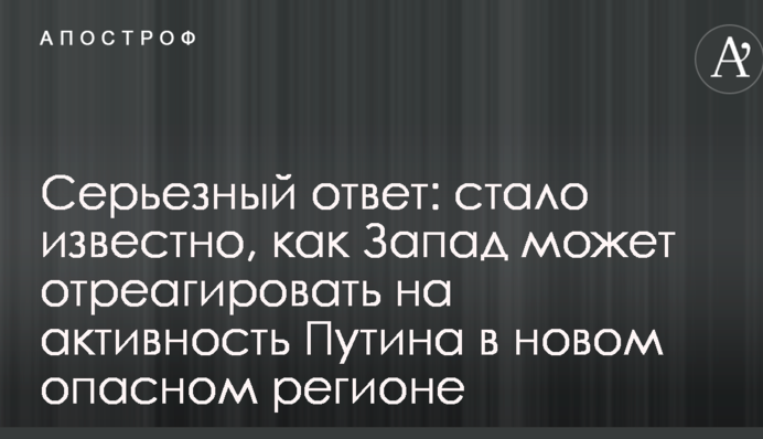 Серьезный ответ: стало известно, как Запад может отреагировать на активность Путина в новом опасном регионе