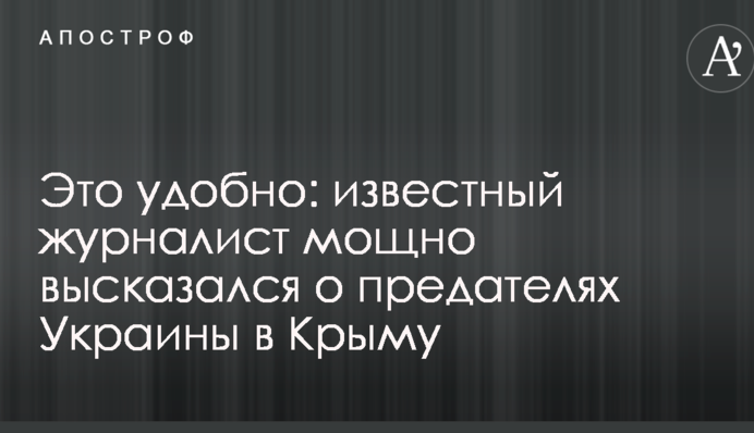 Це зручно: відомий журналіст потужно висловився про зрадників України в Криму