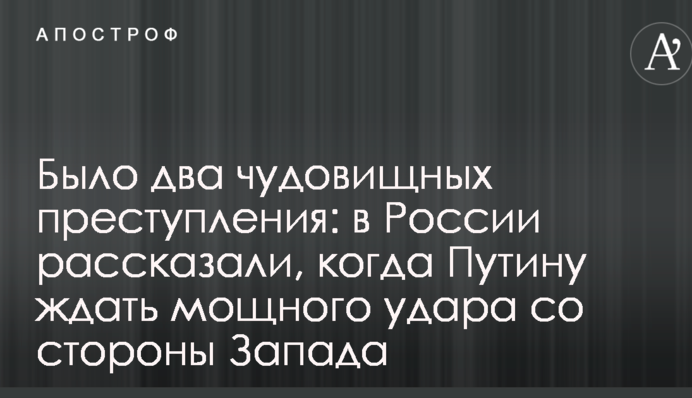 Было два чудовищных преступления: в России рассказали, когда Путину ждать мощного удара со стороны Запада