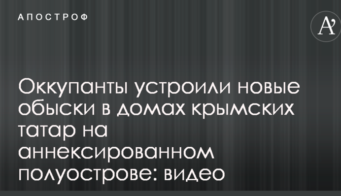 Оккупанты устроили новые обыски в домах крымских татар на аннексированном полуострове: видео