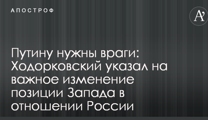 Путіну потрібні вороги: Ходорковський вказав на важливу зміну позиції Заходу щодо Росії