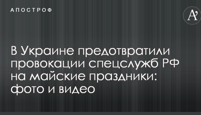 В Україні запобігли провокації спецслужб РФ на травневі свята: фото і відео