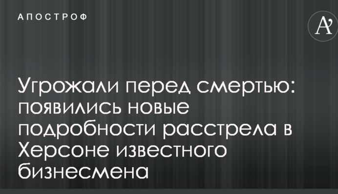 Угрожали перед смертью: появились новые подробности расстрела в Херсоне известного бизнесмена