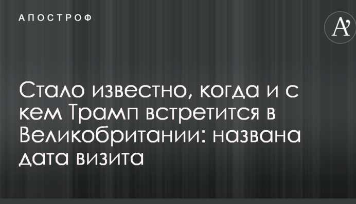 Стало известно, когда и с кем Трамп встретится в Великобритании: названа дата визита