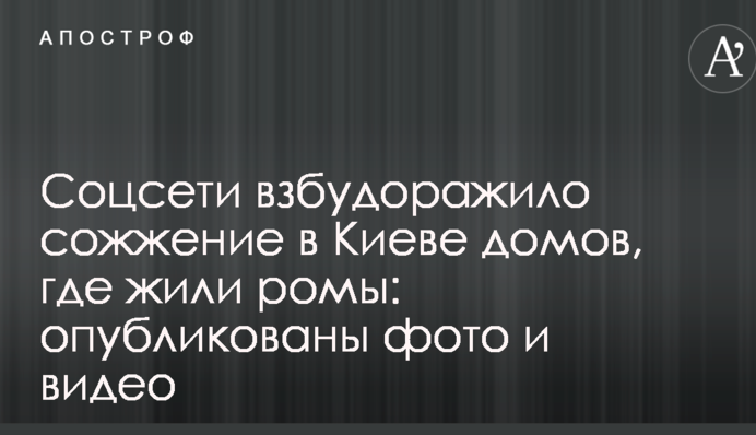 Соцсети взбудоражило сожжение в Киеве домов, где жили ромы: опубликованы фото и видео