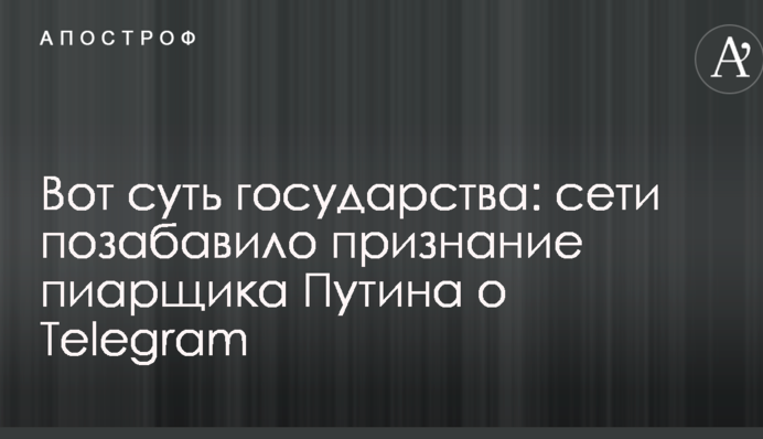 Вот суть государства: сети позабавило признание пиарщика Путина о Telegram