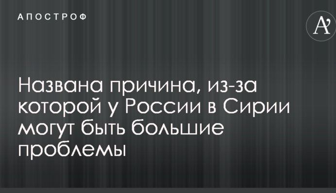 Названа причина, через яку у Росії в Сирії можуть бути великі проблеми