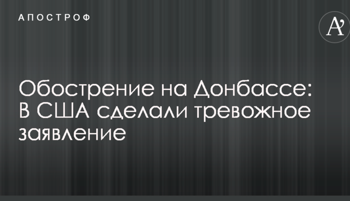 Загострення на Донбасі: У США зробили тривожну заяву