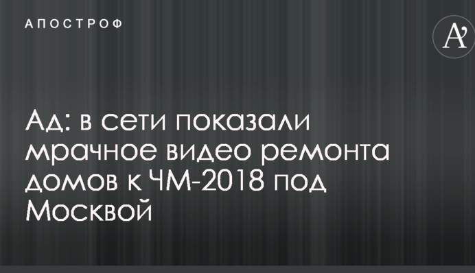 Пекло: в мережі показали похмуре відео ремонту будинків до ЧС-2018 під Москвою