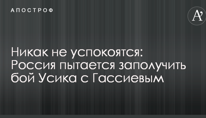 Ніяк не заспокояться: Росія намагається роздобути бій Усика з Гассіевим