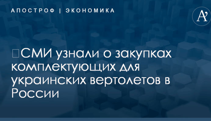 ​СМИ узнали о закупках комплектующих для украинских вертолетов в России