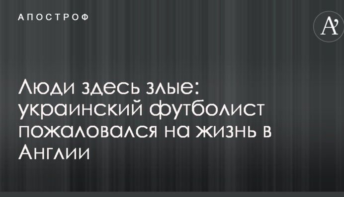Люди здесь злые: украинский футболист пожаловался на жизнь в Англии