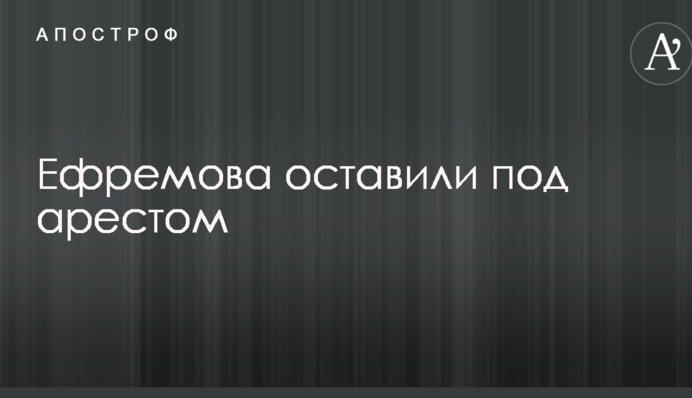 Єфремова залишили під арештом