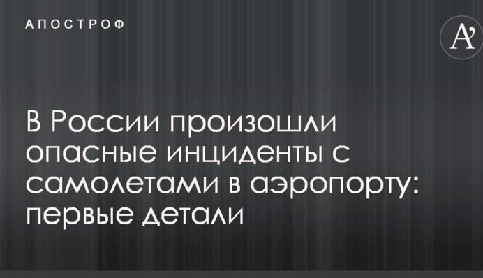 У Росії відбулися небезпечні інциденти з літаками в аеропорту: перші деталі
