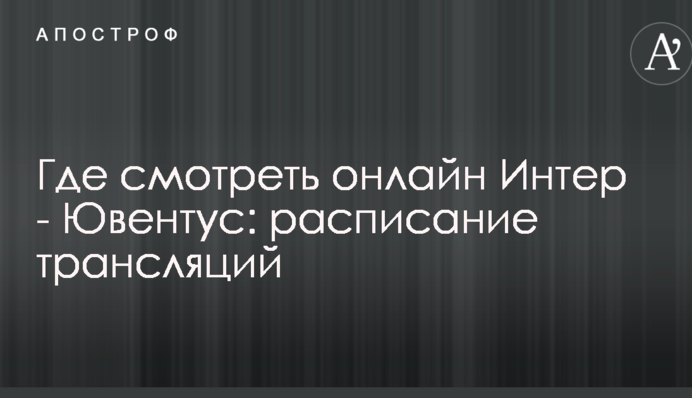 Де дивитися онлайн Інтер - Ювентус: розклад трансляцій