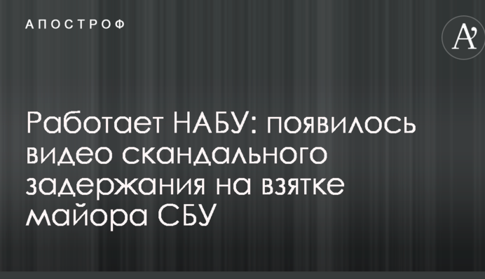 Працює НАБУ: з'явилося відео скандального затримання на хабарі майора СБУ