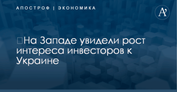 ​На Западе увидели рост интереса инвесторов к Украине