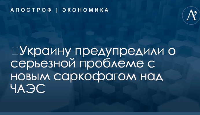 ​Украину предупредили о серьезной проблеме с новым саркофагом над ЧАЭС