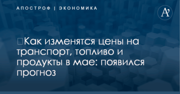 ​Как изменятся цены на транспорт, топливо и продукты в мае: появился прогноз