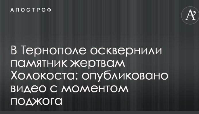 У Тернополі осквернили пам'ятник жертвам Голокосту: опубліковано відео з моментом підпалу