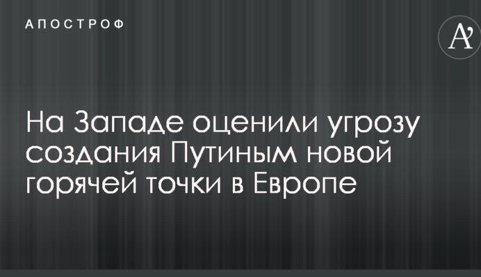 На Западе оценили угрозу создания Путиным новой горячей точки в Европе