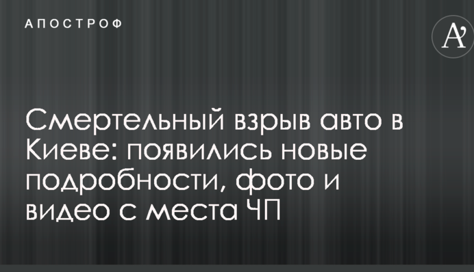 Смертельний вибух авто в Києві: з'явилися нові подробиці, фото і відео з місця НП