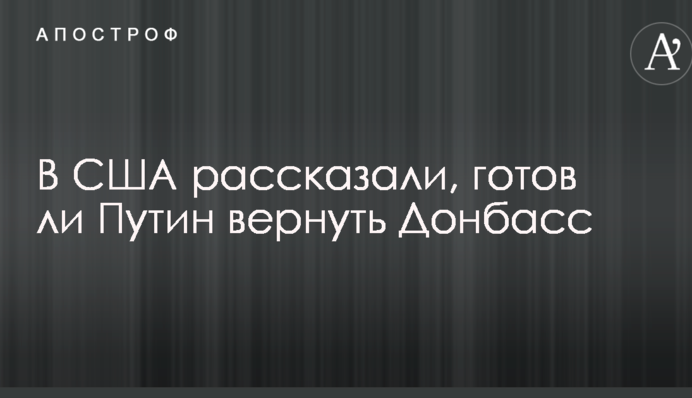 У США розповіли, чи готовий Путін повернути Донбас