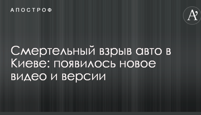 Смертельний вибух авто в Києві: з'явилося нове відео і версії