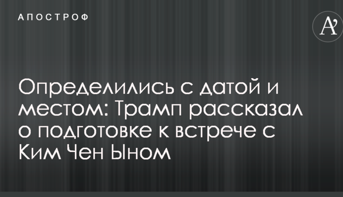 Визначилися з датою і місцем: Трамп розповів про підготовку до зустрічі з Кім Чен Ином