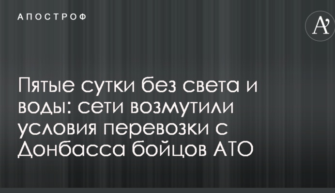Пятые сутки без света и воды: сети возмутили условия перевозки с Донбасса бойцов АТО