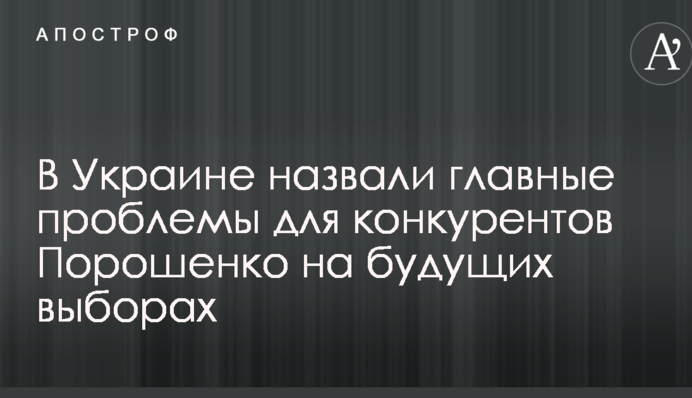 В Україні назвали головні проблеми для конкурентів Порошенка на майбутніх виборах