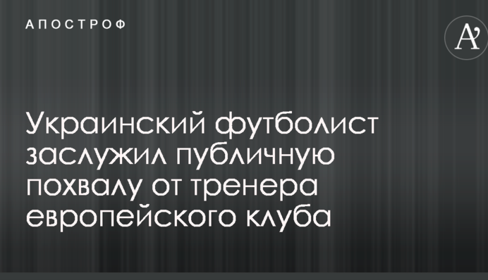 Украинский футболист заслужил публичную похвалу от тренера европейского клуба