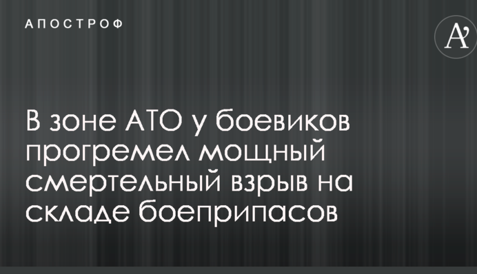 В зоне АТО у боевиков прогремел мощный смертельный взрыв на складе боеприпасов