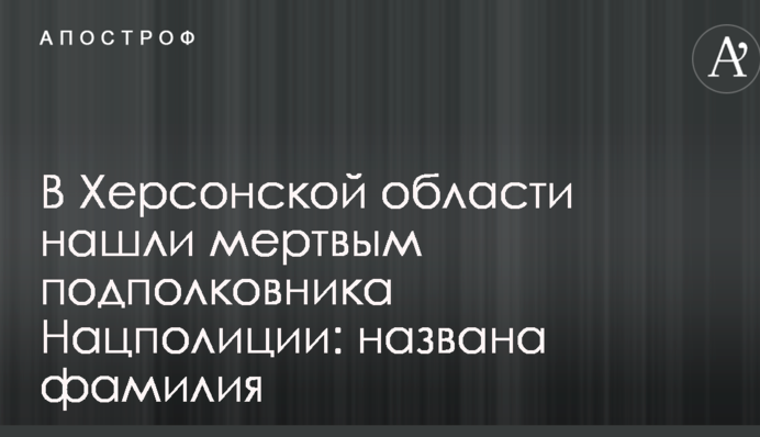 В Херсонской области нашли мертвым подполковника Нацполиции: названа фамилия