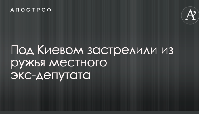Під Києвом застрелили з рушниці місцевого екс-депутата